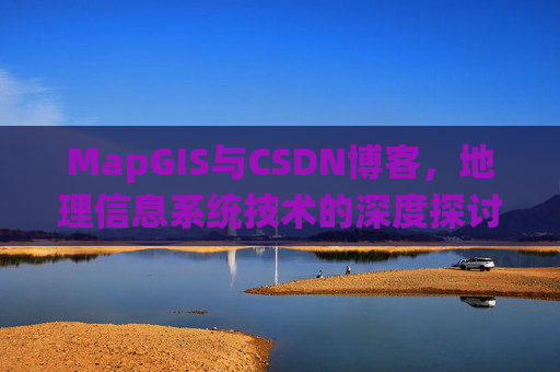 MapGIS与CSDN博客，地理信息系统技术的深度探讨